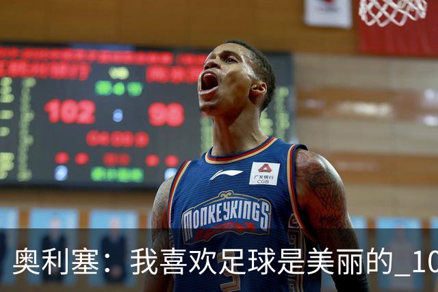 奥利塞：我喜欢足球是美丽的 10号位对我来说是最自然的